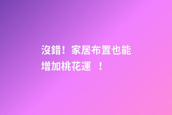 沒錯！家居布置也能增加桃花運！
